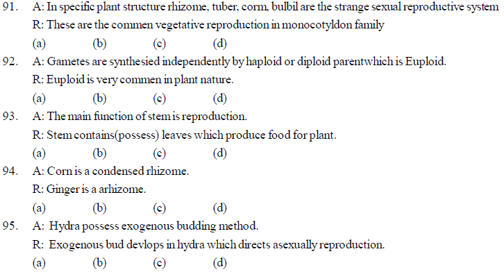 88. Which are the various stages of sexual reproduction ? (a) Growth, Development, Diffrentiation. (b) Pre fertilization, Fertilization, Post fertilization. (c) Fertilization, Post Fertilization, Pre Fertilization. (d) Gametogenesis, Gamete transfer, Gamete Fertilization. 89. How many chromosome number are seen in Onion and Housefly during meiosis ? (a) 32,12 (b) 16,12 (c) 16,06 (d) 32,06 90. In which development of zygote takes place in female is called as........ in animals. (a) Oviparous (b) Viviparous (c) Ovoviviparous (d) None A-R types of MCQ a. A is true and R is false. b. A is false and R is true c. A and R both are true andR is correct explanation of A. d. A and R both are true but R is not correct explatation of A.