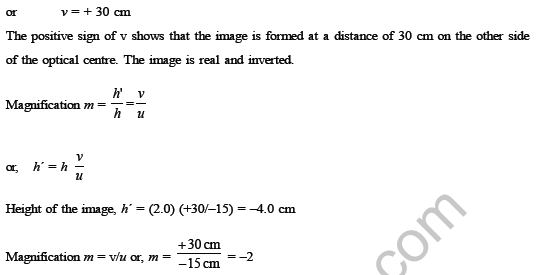  The negative signs of m and h´ show that the image is inverted and real. It is formed below the principal axis. Thus, a real, inverted image, 4 cm tall, is formed at a distance of 30 cm on the other side of the lens. The image is two times enlarged. Basic Level assignment 1. An object is kept in front of a concave mirror of focal length 15 cm. The image formed is three times the size of the object. Calculate the two ossible distances of the object from the mirror. 2. A concave mirror is placed in water. Will there be any change in the focal length? Give reason. 3. Calculate the speed of light in a medium, whose critical angle is 45°. 4. A beaker is filled with water to a height of 12.5 cm. The apparent depth of a needle lying at the bottom of the beaker is measured to be 9.4 cm. What is the refractive index of water? 5. Magnification m = + 1 for a plane mirror. What is the significance of m = 1 and the + sign of m? 6. An object is placed at 0.06 m from a convex lens of focal length 0.10 m. Calculate the position of the image. 7. Two thin lenses of focal lengths + 10 cm and – 5 cm. are kept in contact. What is the (a) focal length (b) power of the combination? 8. If the power of lens is +5 dioptre, what is its focal length? 9. Two thin lenses of power +5 D and – 3 D are in contact. What is the focal length of the combination? 10. Where should an object be placed from a converging lens of focal length 20 cm, so as to obtain a real image of magnification 2? Light Class VIII-Physics 11. A converging lens has a focal length of 20 cm in air. It is made of a material of refractive index 1.6. If it is immersed in a liquid of refractive index 1.3, what will be its new focal length? 12. Red light is incident on a thin converging lens of focal length ‘f’. Briefly explain how the focal length of the lens will change, if red light is replaced with blue light. 13. Name the type of mirror used in the following situations. (a) Headlights of a car. (b) side/rear-view mirror of a vehicle. (c) Solar furnace. Support your answer with reason. 14. One-half of a convex lens is covered with a black paper. Will this lens produce a complete image of the object? Verify your answer experimentally. Explain your observations. 15. An object 5.0 cm in length is placed at a distance of 20 cm in front of a convex mirror of radius of curvature 30 cm. Find the position of the image, its nature and size. 16. An object of size 7.0 cm is placed at 27 cm in front of a concave mirror of focal length 18 cm. At what distance from the mirror should a screen be placed, so that a sharp focussed image can be obtained? Find the size and the nature of the image. 17. A doctor has prescribed a corrective lens of power + 1.5 D. Find the focal length of the lens. Is the prescribed lens diverging or converging?18. State the New Cartesian Sign Convention for lenses. 19. Write down the magnification formula for a lens in terms of object distance and image distance. How does it differ from the corresponding formula for a mirror? 20. A convex lens produces an inverted image magnified three times of an object placed at a distance of 15 cm from it. Calculate focal length of the lens. 21. a) Name the type of mirror used in (i) headlight of a car, (ii) rear view mirror of a bus. Justify your choice by giving reason. b) When sunlight is concentrated at a paper placed at the principal focus of a convex lens, what happens to the paper? Why? c) Observe carefully the figures (a) and (b) and tell which media is optically denser and why? ANSWERS (Basic Level) 1. 10 cm & 20 cm 2. No 3. 2.12 × 108 m/sec 4. 1.33 6. 15 cm 7. (a) –10 cm (b) –10D 8. 20 cm 9. 50 cm 10. 30 cm 11. 52 cm 12. Fr > Fb i.e., focal length decreases. 13. (a) Concave, (b) Convex (c) Concave. 14. Yes 15. 8.6 cm, virtual and erect and diminished (2.2 cm) 16. 54 cm, 14 cm, magnified, real and inverted 17. + 0.67 m, convex lens. 20. 11.25 cm